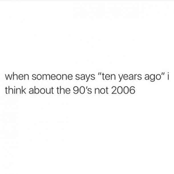 30. The 90s really were only 10 years ago, right?